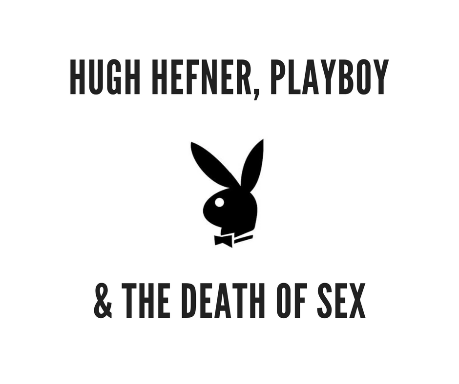 Hugh Hefner, Playboy & the death of sex.